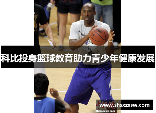 科比投身篮球教育助力青少年健康发展